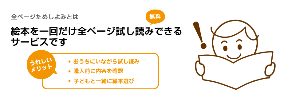 全ページためしよみとは 絵本を一回だけ全ページ試し読みできるサービスです 無料 うれしいメリット ・おうちにいながら試し読み ・購入前に内容を確認 ・子どもと一緒に絵本選び