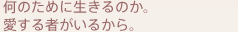 何のために生きるのか。愛する者がいるから。