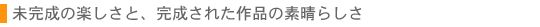 未完成の楽しさと、完成された作品の素晴らしさ