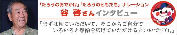 「たろうのおでかけ」「たろうのともだち」ナレーション谷啓さんインタビュー