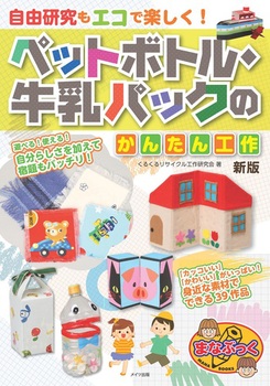 自由研究もエコで楽しく！ ペットボトル・牛乳パックのかんたん工作 新版