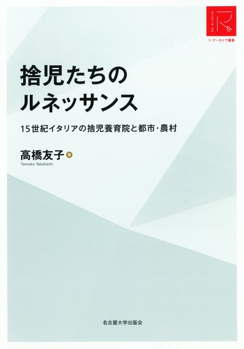 【中古】 捨児たちのルネッサンス １５世紀イタリアの捨児養育院と都市・農村/名古屋大学出版会/高橋友子 捨児たちのルネッサンス: 15世紀イタリアの捨児養育院と都市