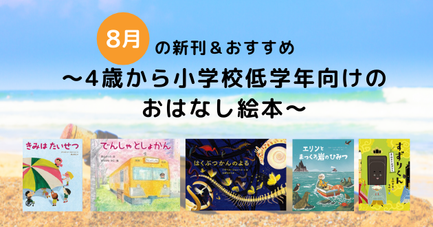 8月の注目の新刊＆おすすめ ～4歳から小学校低学年向けの