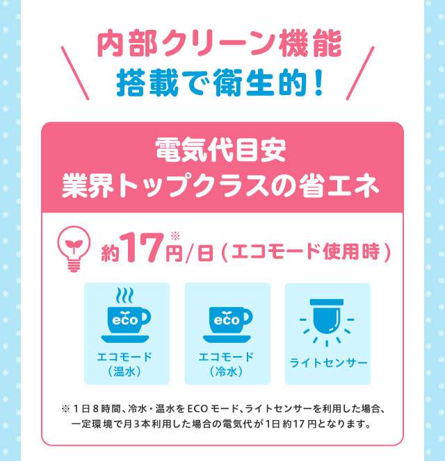 内部クリーン機能搭載で衛生的！電気代目安業界トップクラスの省エネ。エコモード使用時、ひと月あたり約１７円。