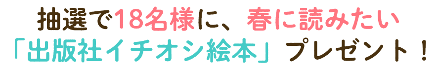 抽選で18名様に、春に読みたい「出版社イチオシ絵本」プレゼント！