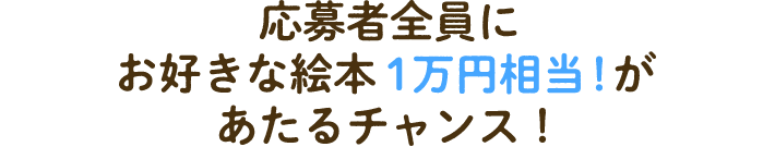 応募者全員にお好きな絵本１万円相当！があたるチャンス！