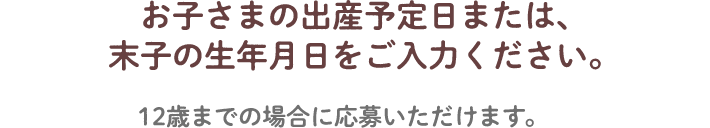 お子さまの出産予定日または、末子の生年月日をご入力ください