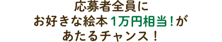 応募者全員にお好きな絵本１万円相当！があたるチャンス！