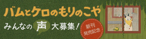 バムとケロシリーズ新刊発売記念。みんなの声大募集!