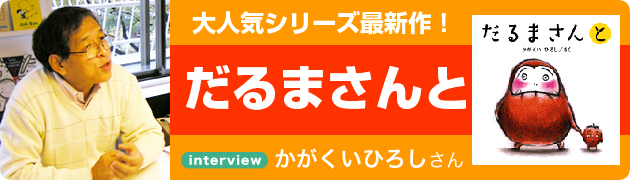 「だるまさん」シリーズが大人気！かがくいひろしさんにインタビューしました。