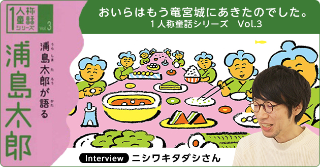 おいらはもう竜宮城にあきたのでした １人称童話シリーズ Vol 3 浦島太郎が語る浦島太郎 ニシワキタダシさんインタビュー 1 3 絵本ナビ