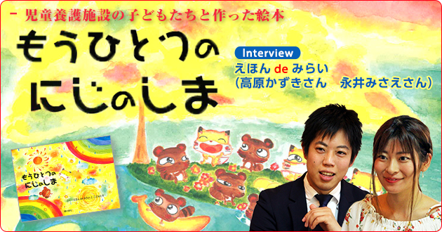 児童養護施設の子どもたちと作った絵本 もうひとつのにじのしま えほんdeみらい 高原かずきさん 永井みさえさん インタビュー 1 3 絵本ナビ